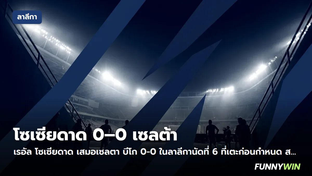 ภาพประกอบ: เรอัล โซเซียดาด 0-0 เซลตา บีโก ผลบอลลาลีกา นัดที่ 6